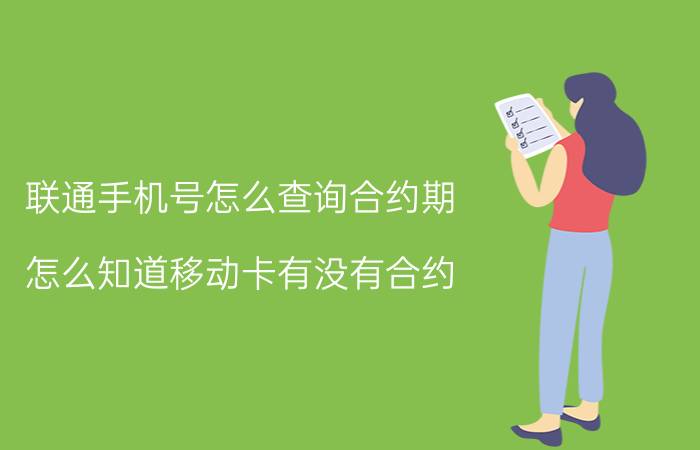 联通手机号怎么查询合约期 怎么知道移动卡有没有合约？